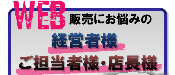 WEB販売にお悩みの経営者様・ご担当者様・店長様